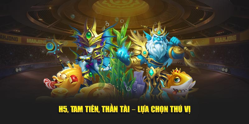 H5, Tam Tiên, Thần Tài – Lựa chọn thú vị