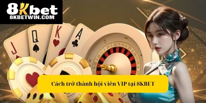 Cách để trở thành hội viên VIP tại 8KBET