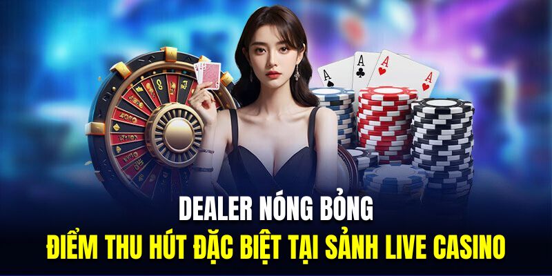 Dealer nóng bỏng là điểm thu hút đặc biệt tại sảnh live casino