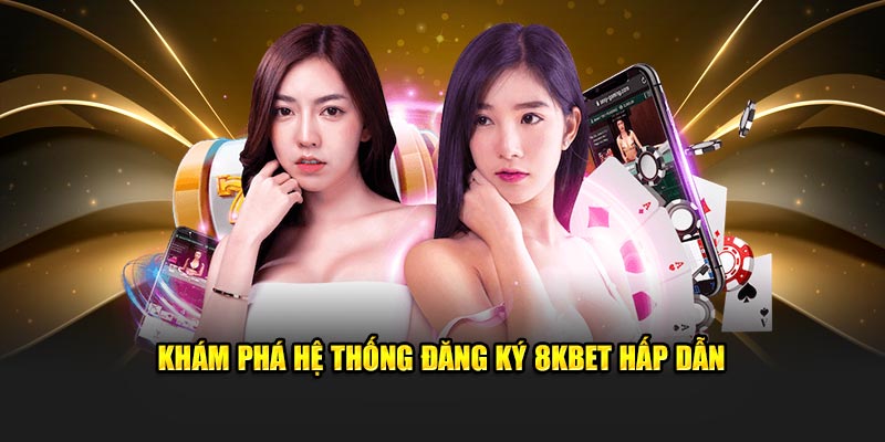 Khám phá hệ thống đăng ký 8KBet hấp dẫn