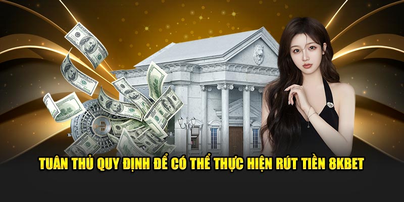 Tuân thủ quy định để có thể thực hiện rút tiền 8KBet